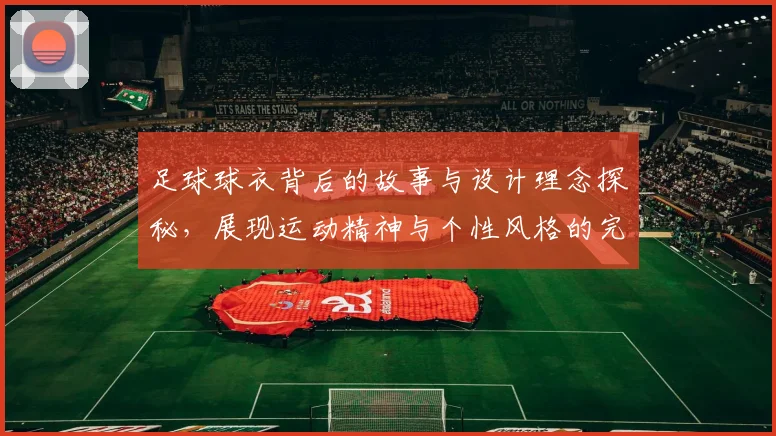 足球球衣背后的故事与设计理念探秘，展现运动精神与个性风格的完美结合