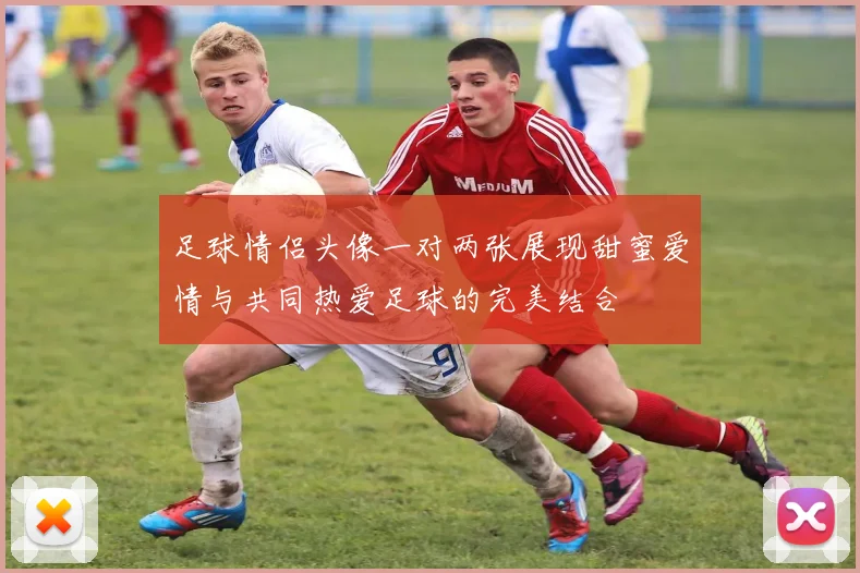 足球情侣头像一对两张展现甜蜜爱情与共同热爱足球的完美结合