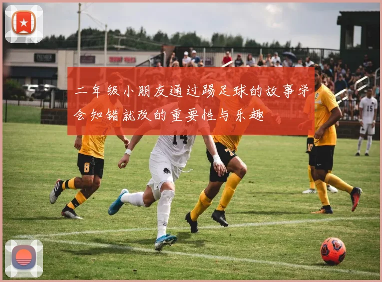二年级小朋友通过踢足球的故事学会知错就改的重要性与乐趣