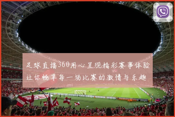 足球直播360用心呈现精彩赛事体验让你畅享每一场比赛的激情与乐趣