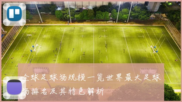 全球足球场规模一览世界最大足球场排名及其特色解析
