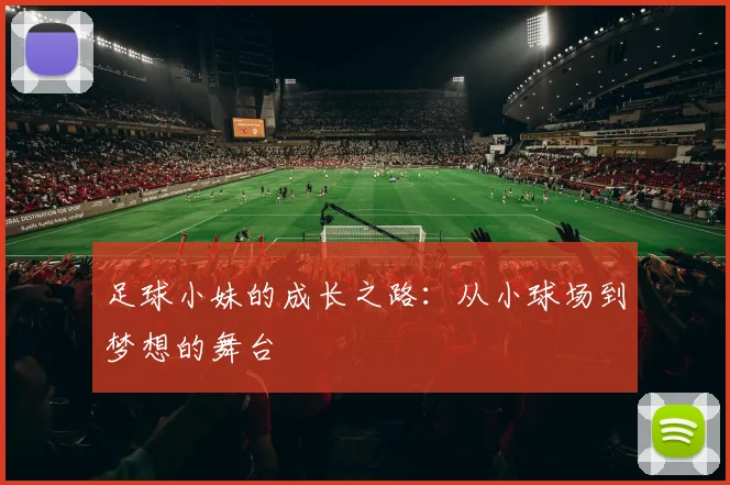 足球小妹的成长之路：从小球场到梦想的舞台
