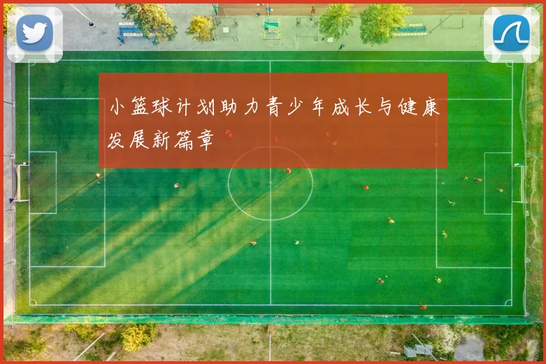 小篮球计划助力青少年成长与健康发展新篇章