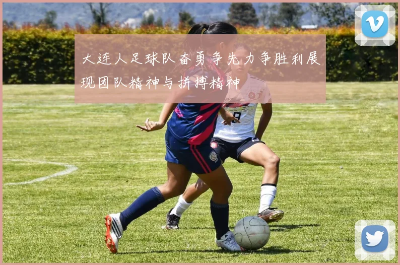 大连人足球队奋勇争先力争胜利展现团队精神与拼搏精神