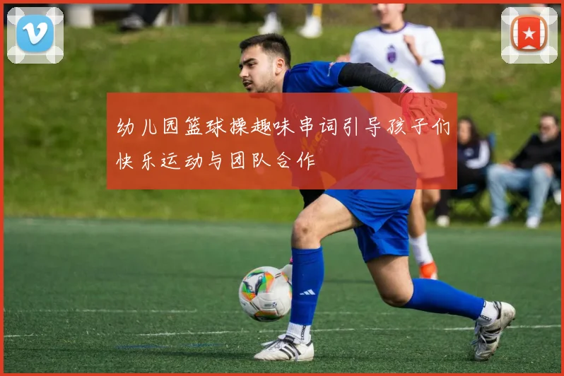 幼儿园篮球操趣味串词引导孩子们快乐运动与团队合作