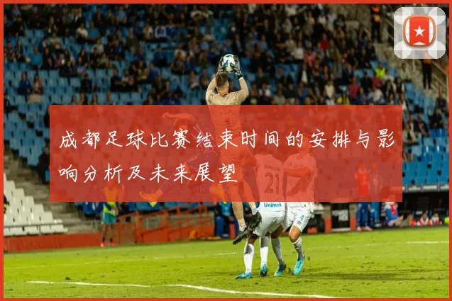 成都足球比赛结束时间的安排与影响分析及未来展望