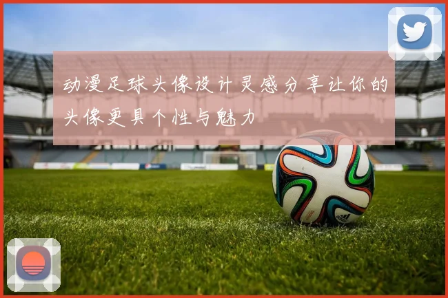 动漫足球头像设计灵感分享让你的头像更具个性与魅力