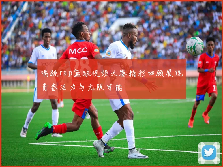 唱跳rap篮球视频大赛精彩回顾展现青春活力与无限可能